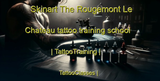 Skinart The Rougemont Le Chateau tattoo training school | TattooTraining | TattooClasses | SkinartTraining-France